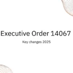Executive Order 14067 in 2025: Complete Analysis of U.S. Crypto Regulations
